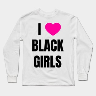 I Love Black Girls Long Sleeve T-Shirt